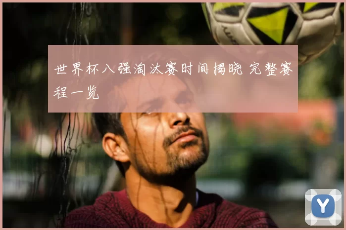 世界杯八强淘汰赛时间揭晓 完整赛程一览