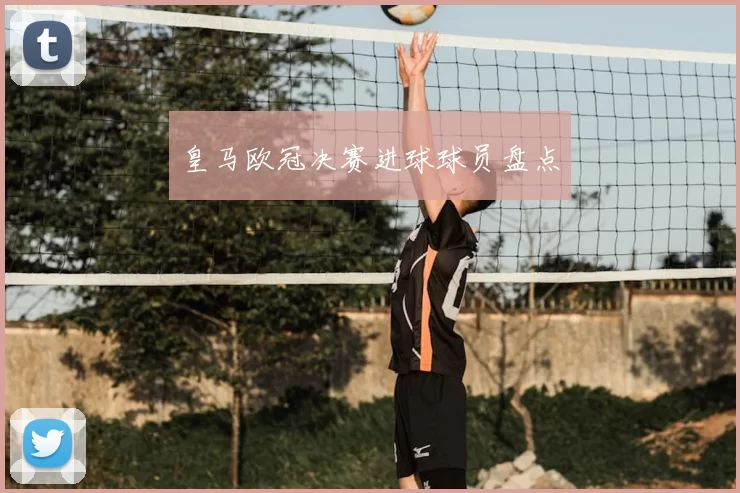 皇马欧冠决赛进球球员盘点