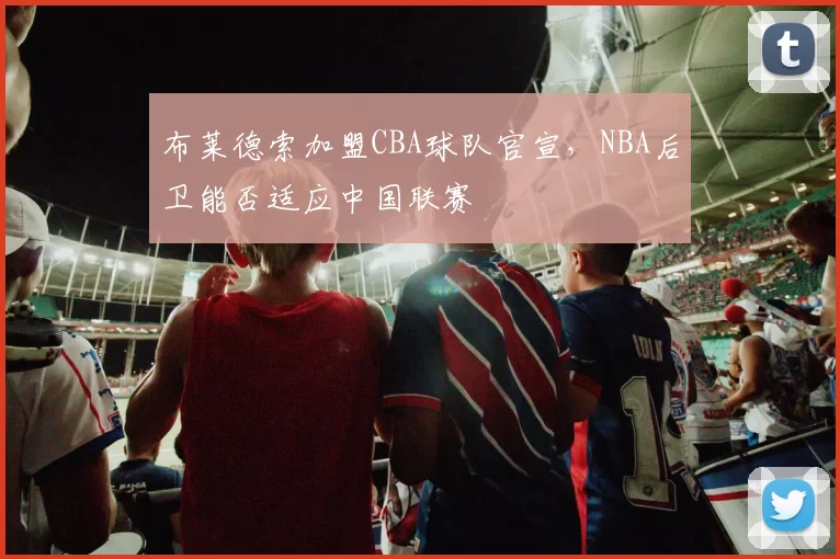 布莱德索加盟CBA球队官宣，NBA后卫能否适应中国联赛