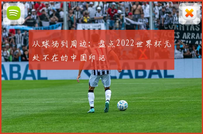 从球场到周边：盘点2022世界杯无处不在的中国印记