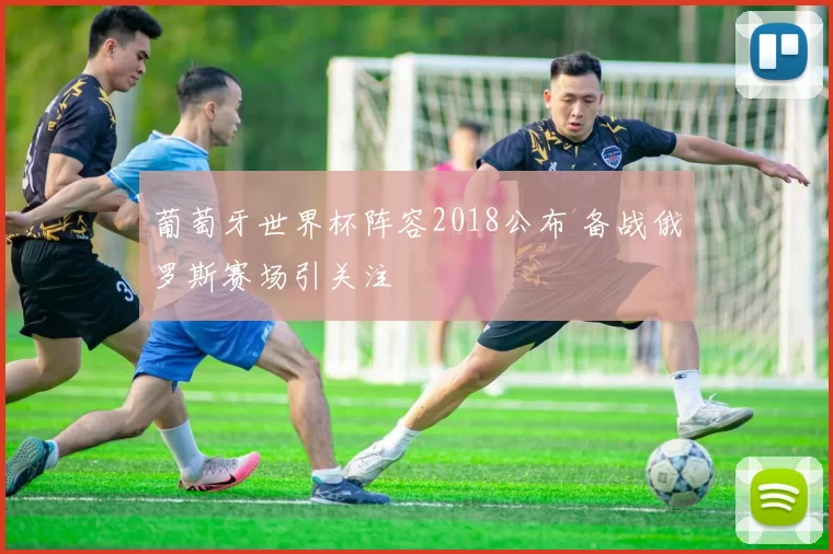 葡萄牙世界杯阵容2018公布 备战俄罗斯赛场引关注