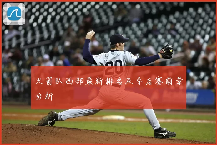 火箭队西部最新排名及季后赛前景分析
