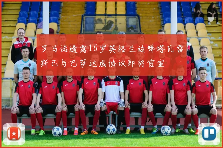 罗马诺透露16岁英格兰边锋塔瓦雷斯已与巴萨达成协议即将官宣