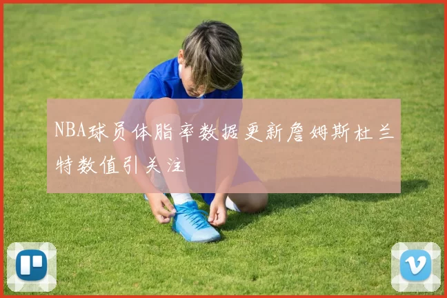 NBA球员体脂率数据更新詹姆斯杜兰特数值引关注
