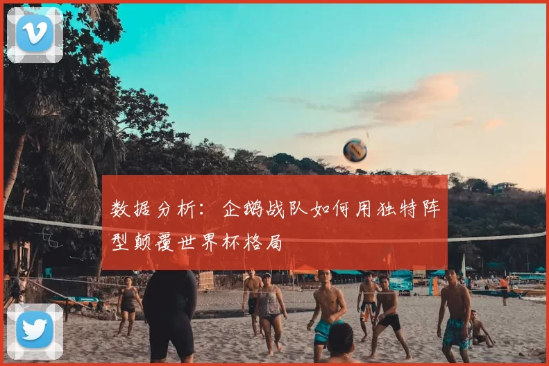 数据分析:企鹅战队如何用独特阵型颠覆世界杯格局