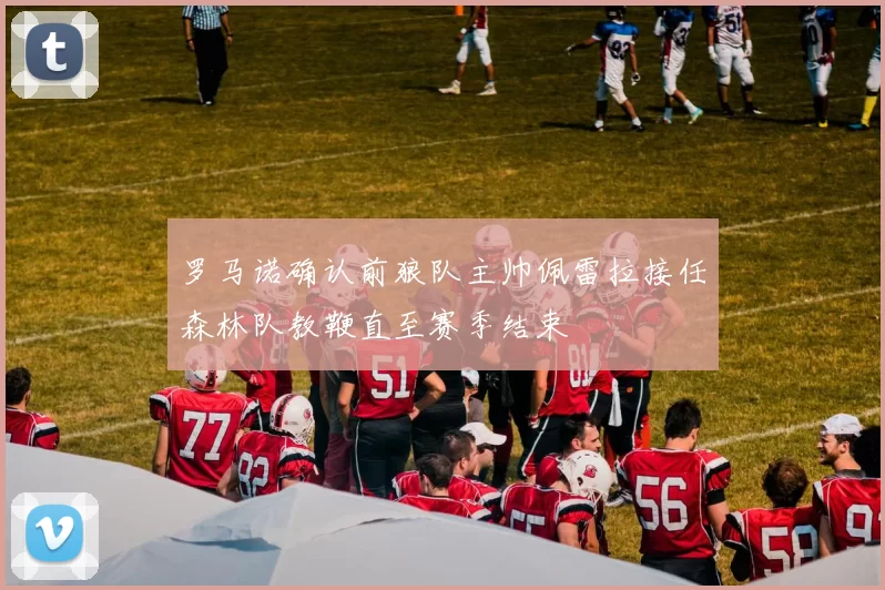 罗马诺确认前狼队主帅佩雷拉接任森林队教鞭直至赛季结束