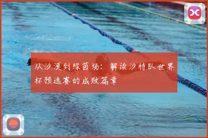 从沙漠到绿茵场:解读沙特队世界杯预选赛的成败篇章