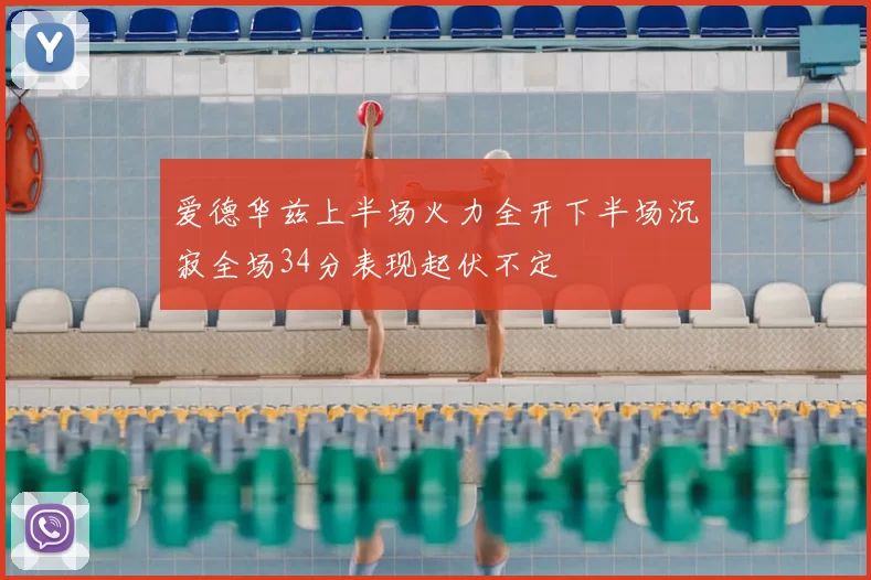 爱德华兹上半场火力全开下半场沉寂全场34分表现起伏不定