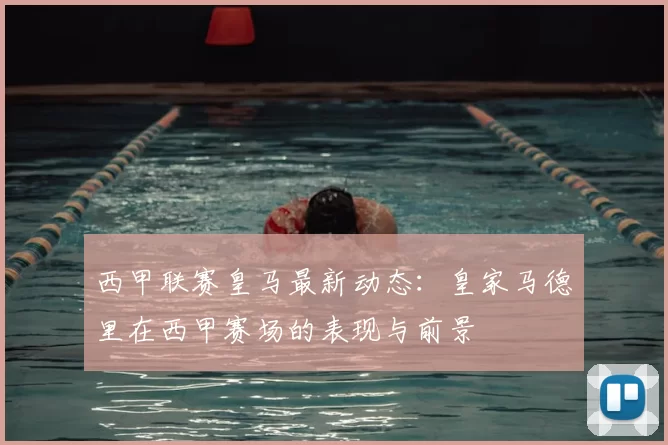 西甲联赛皇马最新动态：皇家马德里在西甲赛场的表现与前景