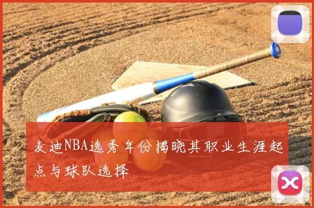 麦迪NBA选秀年份揭晓其职业生涯起点与球队选择