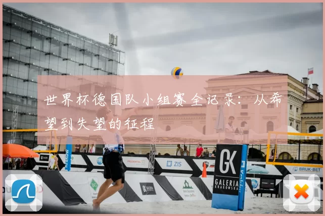 世界杯德国队小组赛全记录:从希望到失望的征程