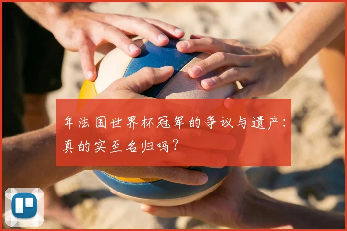 年法国世界杯冠军的争议与遗产：真的实至名归吗？