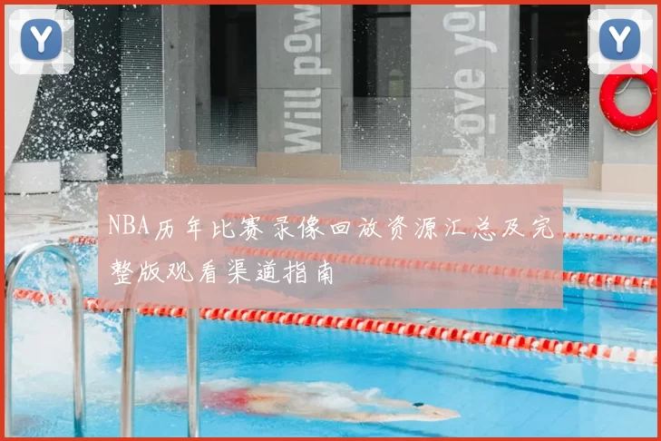 NBA历年比赛录像回放资源汇总及完整版观看渠道指南