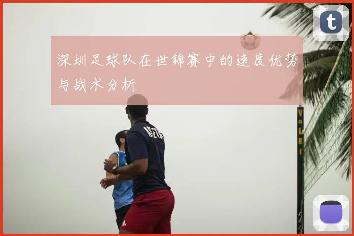 深圳足球队在世锦赛中的速度优势与战术分析