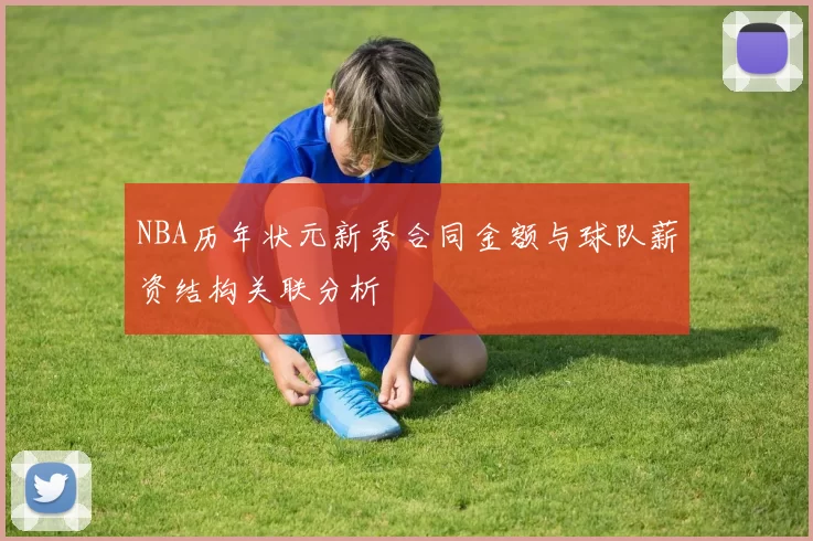 NBA历年状元新秀合同金额与球队薪资结构关联分析