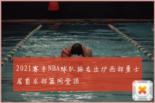 2021赛季NBA球队排名出炉西部勇士居首东部篮网登顶