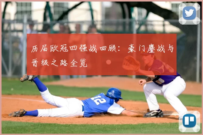 历届欧冠四强战回顾:豪门鏖战与晋级之路全览