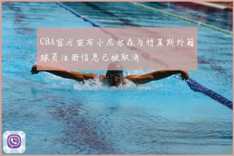 CBA官方宣布小尼尔森与特莱斯外籍球员注册信息已被取消