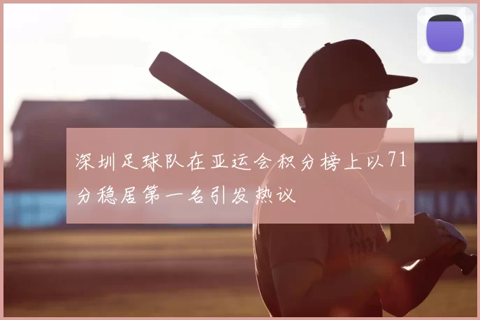 深圳足球队在亚运会积分榜上以71分稳居第一名引发热议