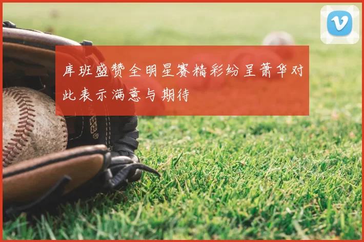 库班盛赞全明星赛精彩纷呈萧华对此表示满意与期待