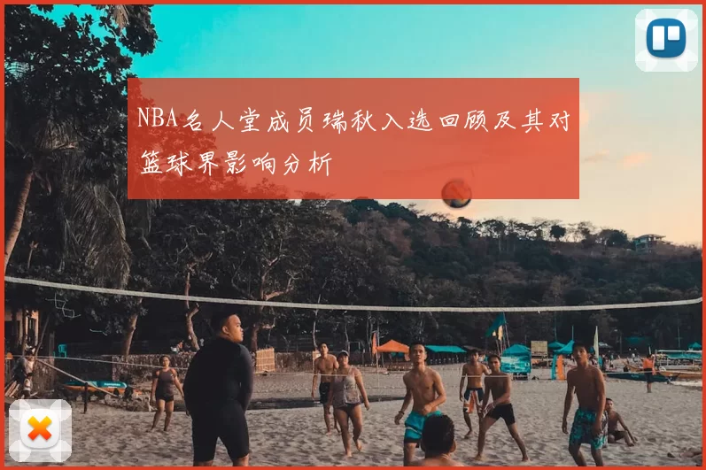 NBA名人堂成员瑞秋入选回顾及其对篮球界影响分析