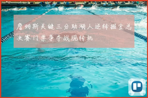 詹姆斯关键三分助湖人逆转掘金总决赛门票争夺战现转机