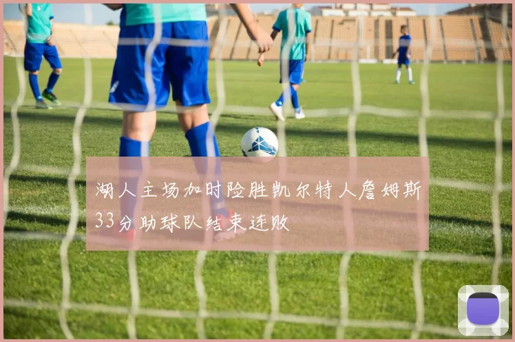 湖人主场加时险胜凯尔特人詹姆斯33分助球队结束连败