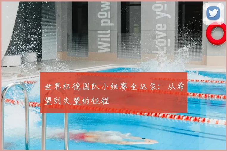 世界杯德国队小组赛全记录：从希望到失望的征程
