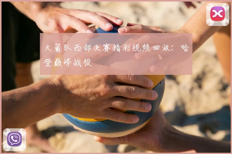 火箭队西部决赛精彩视频回放:哈登巅峰战役