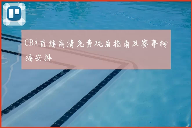 CBA直播高清免费观看指南及赛事转播安排