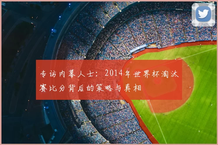 专访内幕人士：2014年世界杯淘汰赛比分背后的策略与真相