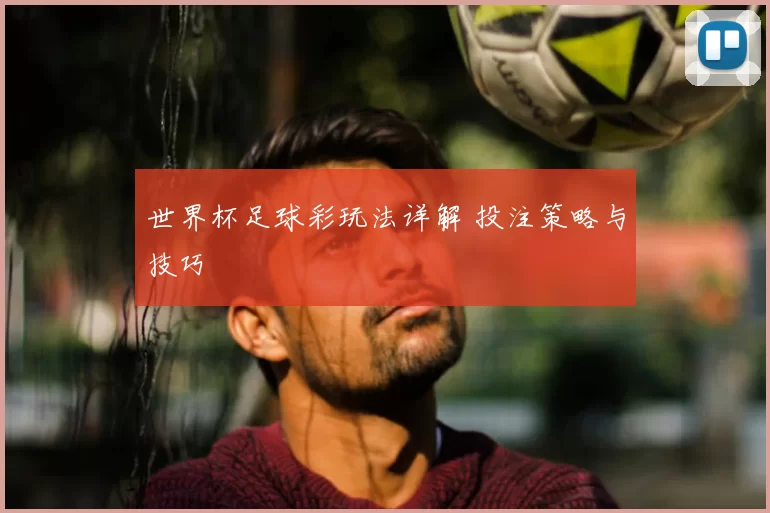 世界杯足球彩玩法详解 投注策略与技巧