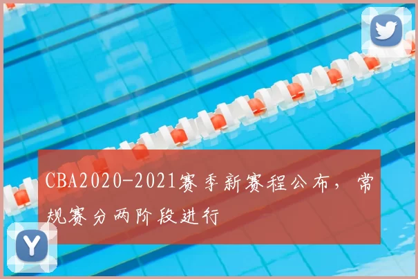 CBA2020-2021赛季新赛程公布，常规赛分两阶段进行