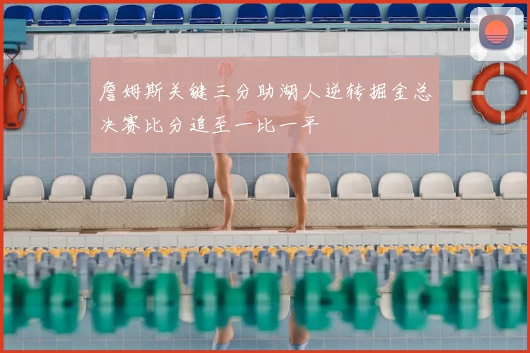 詹姆斯关键三分助湖人逆转掘金总决赛比分追至一比一平