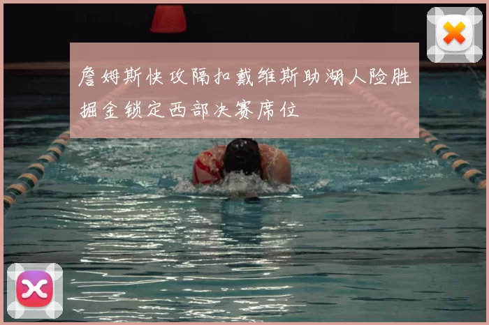 詹姆斯快攻隔扣戴维斯助湖人险胜掘金锁定西部决赛席位