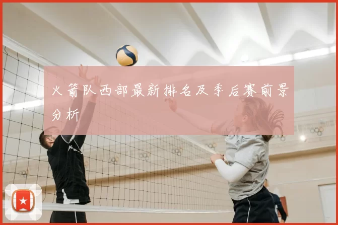 火箭队西部最新排名及季后赛前景分析