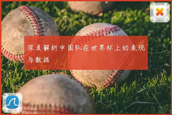 深度解析中国队在世界杯上的表现与数据