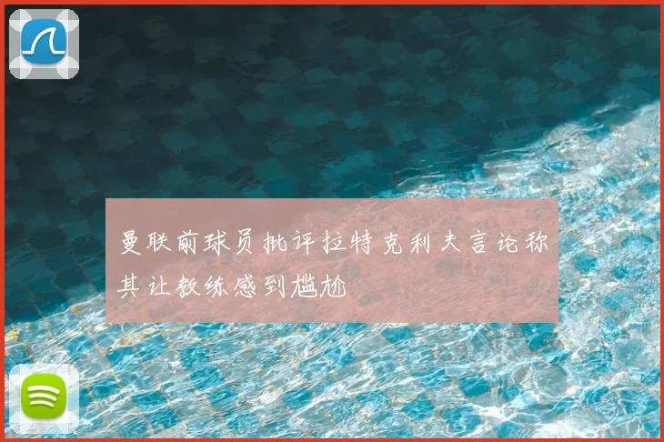 曼联前球员批评拉特克利夫言论称其让教练感到尴尬