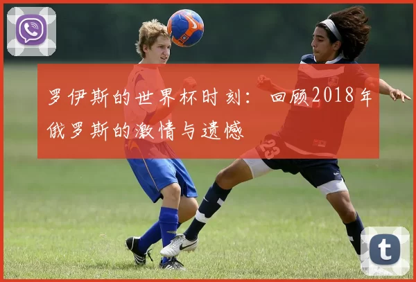 罗伊斯的世界杯时刻:回顾2018年俄罗斯的激情与遗憾