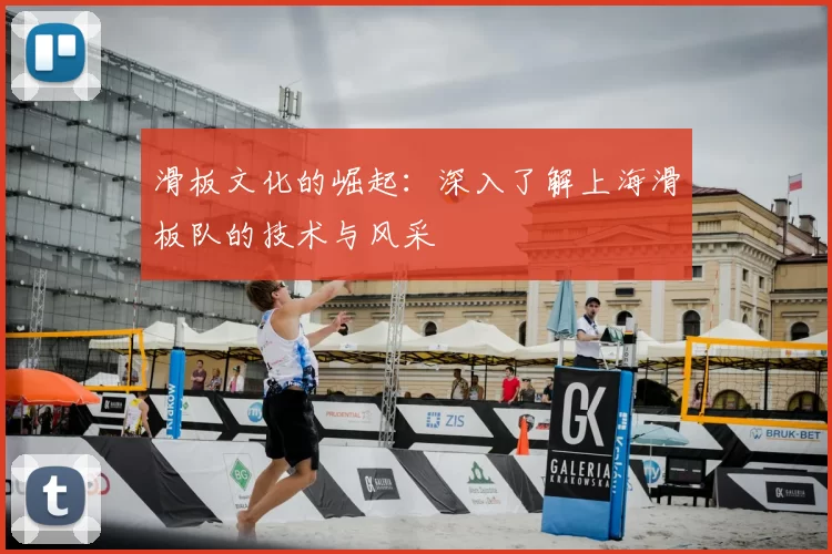 滑板文化的崛起：深入了解上海滑板队的技术与风采