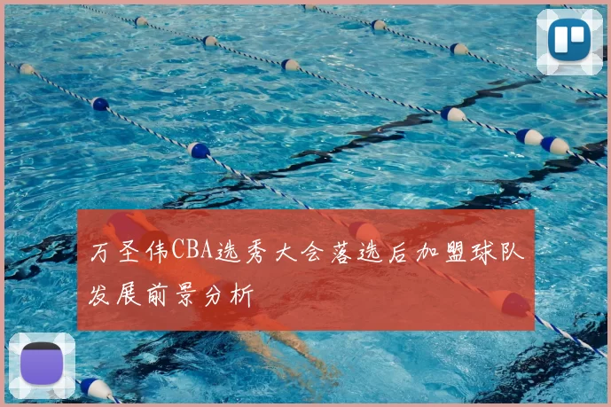 万圣伟CBA选秀大会落选后加盟球队发展前景分析