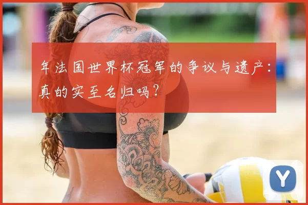 年法国世界杯冠军的争议与遗产：真的实至名归吗？