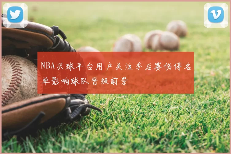 NBA买球平台用户关注季后赛伤停名单影响球队晋级前景