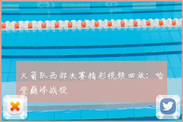 火箭队西部决赛精彩视频回放：哈登巅峰战役