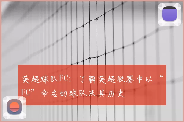 英超球队FC：了解英超联赛中以“FC”命名的球队及其历史