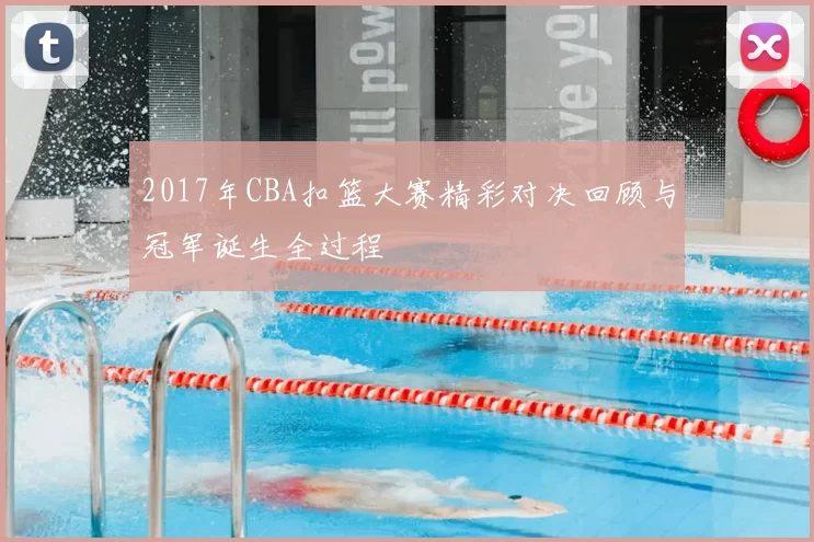 2017年CBA扣篮大赛精彩对决回顾与冠军诞生全过程