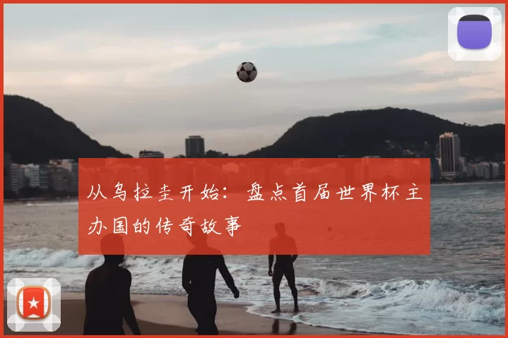 从乌拉圭开始:盘点首届世界杯主办国的传奇故事