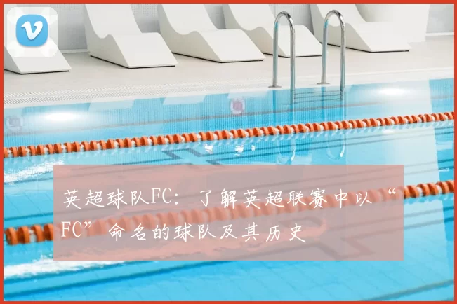 英超球队FC：了解英超联赛中以“FC”命名的球队及其历史