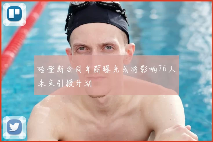 哈登新合同年薪曝光或将影响76人未来引援计划