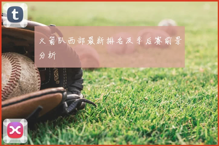 火箭队西部最新排名及季后赛前景分析